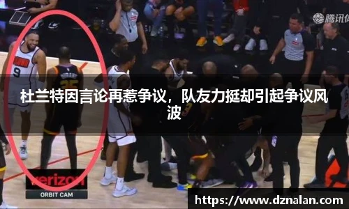 杜兰特因言论再惹争议，队友力挺却引起争议风波