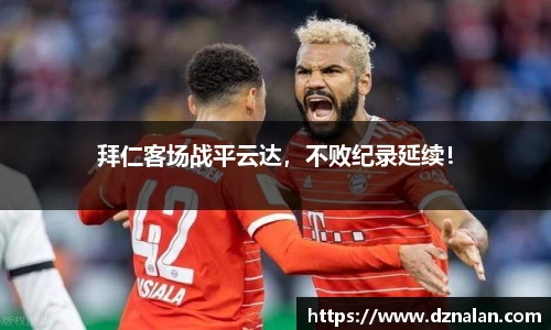 拜仁客场战平云达，不败纪录延续！