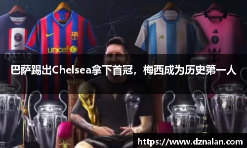 巴萨踢出Chelsea拿下首冠，梅西成为历史第一人