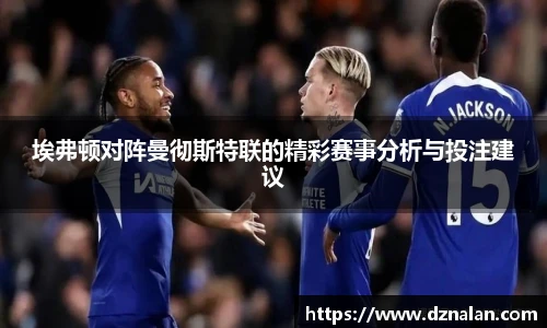 埃弗顿对阵曼彻斯特联的精彩赛事分析与投注建议